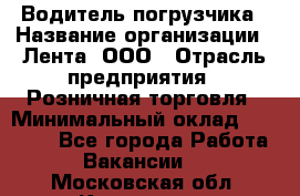 Водитель погрузчика › Название организации ­ Лента, ООО › Отрасль предприятия ­ Розничная торговля › Минимальный оклад ­ 20 000 - Все города Работа » Вакансии   . Московская обл.,Климовск г.